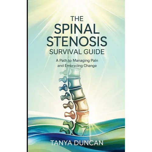 The Spinal Stenosis Survival Guide: A Path to Managing Pain and Embracing Change