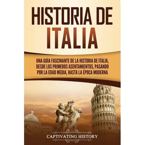 Historia de Italia: Una guía fascinante de la historia de Italia, desde los primeros asentamientos, pasando por la Edad Media, hasta la época moderna