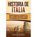 Historia de Italia: Una guía fascinante de la historia de Italia, desde los primeros asentamientos, pasando por la Edad Media, hasta la época moderna