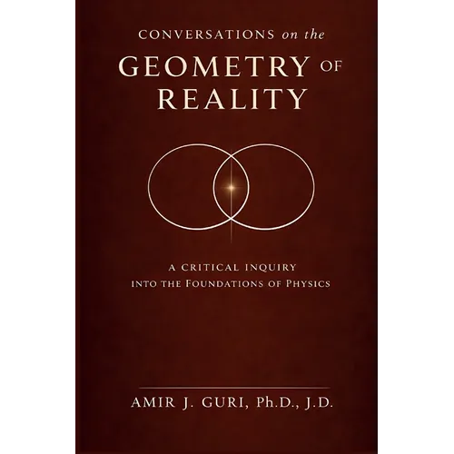 Conversations on the Geometry of Reality: A Critical Inquiry into the Foundations of Physics