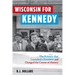 Wisconsin for Kennedy: The Primary That Launched a President and Changed the Course of History
