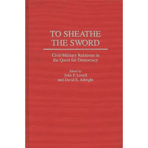 To Sheathe the Sword: Civil-Military Relations in the Quest for Democracy
