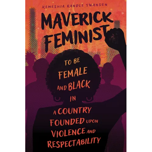 Maverick Feminist: To Be Female and Black in a Country Founded Upon Violence and Respectability
