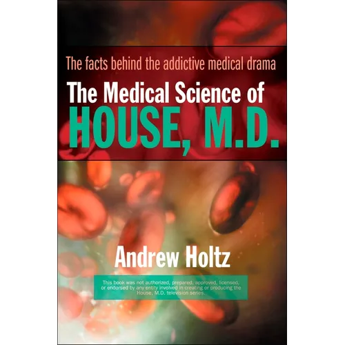 The Medical Science of House, M.D.: The Facts Behind the Addictive Medical Drama