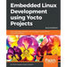 Embedded Linux Development using Yocto Projects - Second Edition: Learn to leverage the power of Yocto Project to build efficient Linux-based products