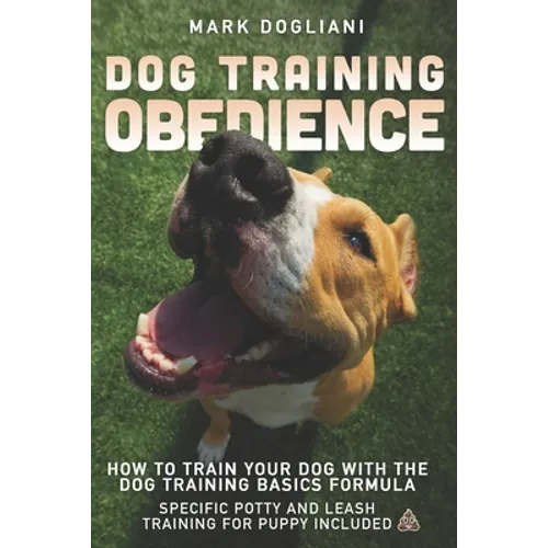 Dog Training Obedience: How To Train Your Dog With The Dog Training Basics Formula. Specific Potty And Leash Training For Puppy Included.
