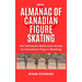 The Almanac of Canadian Figure Skating: The Ultimate Guide to Canadian Figure Skating History