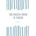 between here & there