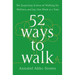 52 Ways to Walk: The Surprising Science of Walking for Wellness and Joy, One Week at a Time