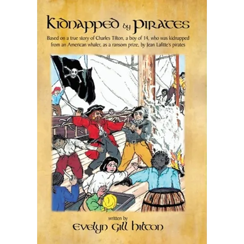 Kidnapped by Pirates: Based on the True Story of a Fourteen Year-Old Boy, Charles Tilton, Who Was Kidnapped Alone from an American Whaler by