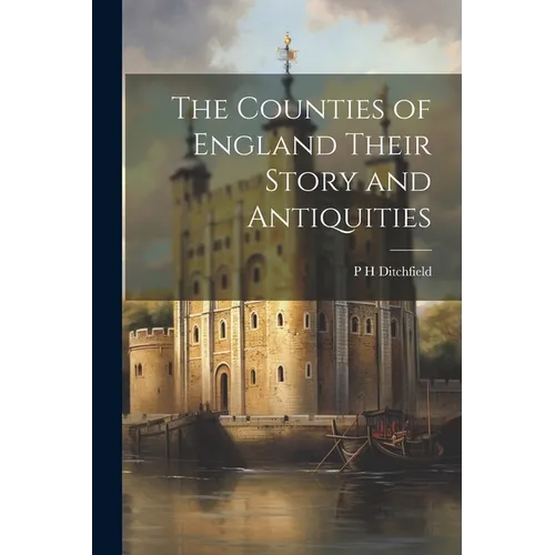 The Counties of England Their Story and Antiquities