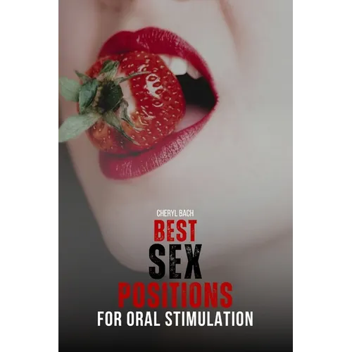 Best Sex Positions for Oral Stimulation: Enhance Your Sex Life with the Hottest Sex Positions Guide for Oral Sex, with 30+ Sex Positions for Blowjob a
