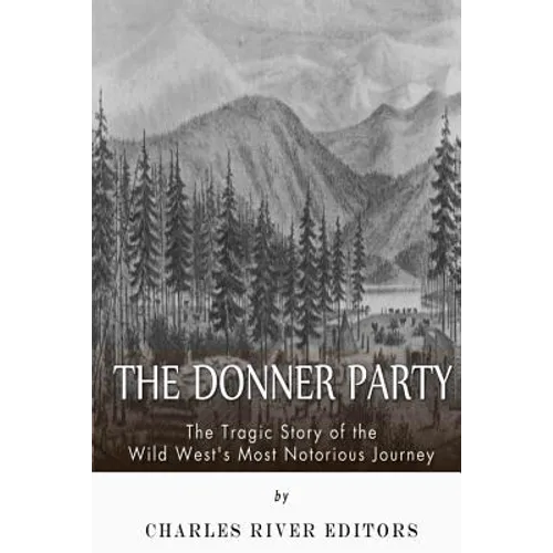 The Donner Party: The Tragic Story of the Wild West's Most Notorious Journey