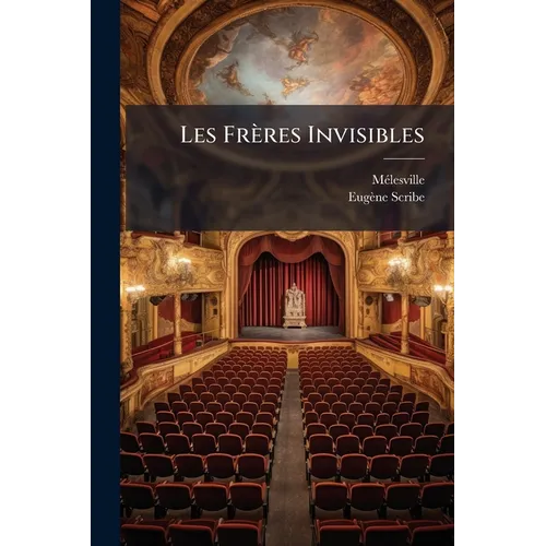 Les Frères Invisibles: Mélodrame En Trois Actes, À Grand Spectacle...