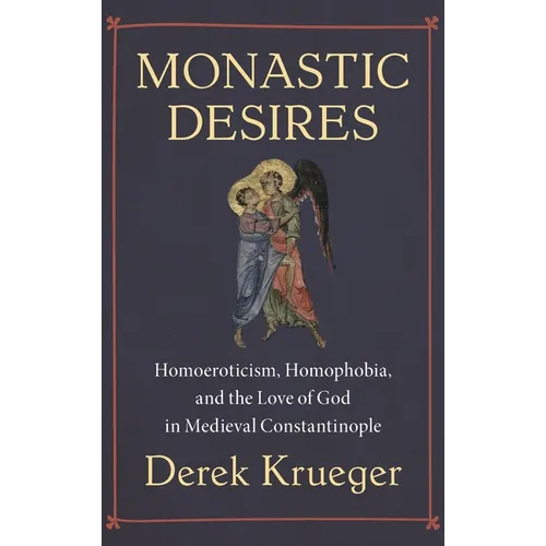 Monastic Desires: Homoeroticism, Homophobia, and the Love of God in Medieval Constantinople