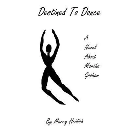 Destined to Dance: A Novel about Martha Graham