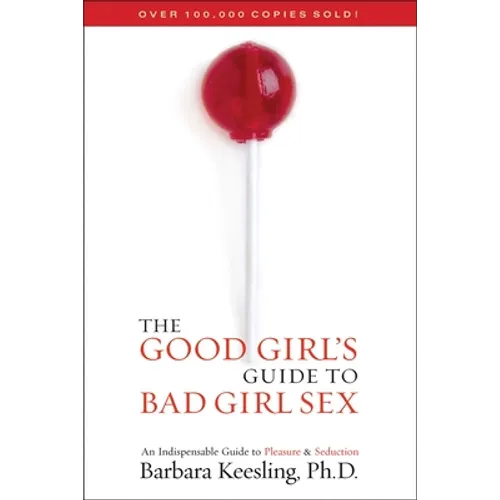 The Good Girl's Guide to Bad Girl Sex: An Indispensable Guide to Pleasure & Seduction