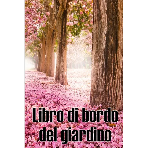 Libro di bordo del giardino: Custode quotidiano di giardini interni ed esterni per principianti e giardinieri accaniti, fiori, frutta, verdura - Incre