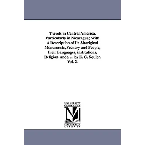 Travels in Central America, Particularly in Nicaragua; With a Description of Its Aboriginal Monuments, Scenery and People, Their Languages, Institutio