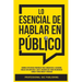 Lo Esencial De Hablar En Público: Domina Estrategias Poderosas para Conquistar el Escenario, Hablar con Confianza y Dar el Discurso que Todos Recordar