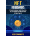 NFT for Beginners: A Step by Step Beginner's Guide to Buy, Create, Sell, Trade and Make Profit with Collectables and Digital Crypto Art