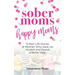 Sober Moms, Happy Moms: 12 Real-Life Stories of Women Who Gave Up Alcohol and Found a Better Way
