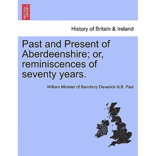 Past and Present of Aberdeenshire; Or, Reminiscences of Seventy Years.