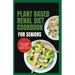 Plant Based Renal Diet Cookbook for Seniors: Quick Delicious Low Sodium Low Potassium Recipes for Chronic Kidney Disease & Renal Failure in Older Adul