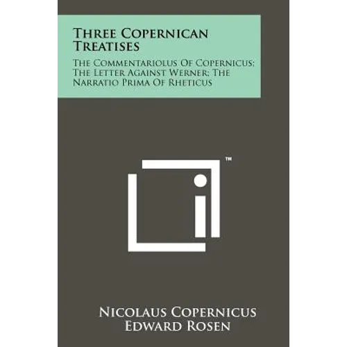 Three Copernican Treatises: The Commentariolus Of Copernicus; The Letter Against Werner; The Narratio Prima Of Rheticus