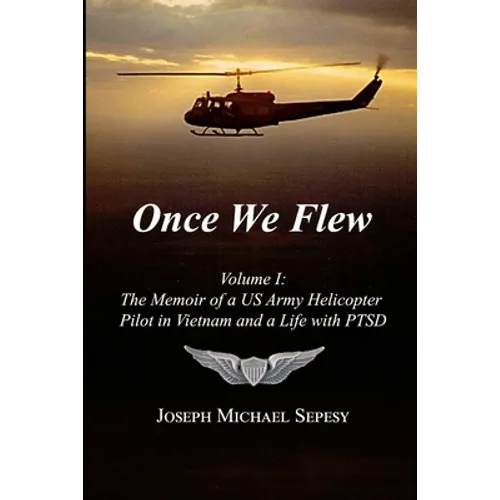 Once We Flew: Volume I: The Memoir of a US Army Helicopter Pilot in Vietnam and a Life with PTSD