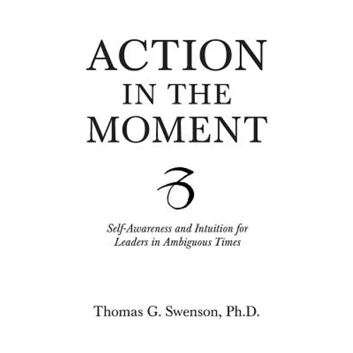 Action in the Moment: Self-Awareness and Intuition for Leaders in Ambiguous Times