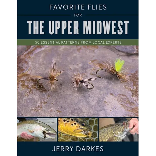 Favorite Flies for the Upper Midwest: 50 Essential Patterns from Local Experts