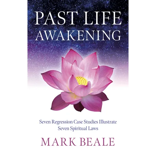 Past Life Awakening: Seven Regression Case Studies Illustrate Seven Spiritual Laws