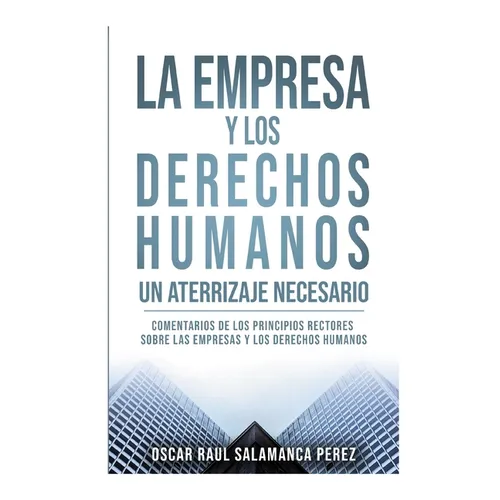 La Empresa Y Los Derechos Humanos. Un Aterrizaje Necesario: Comentarios de Los Principios Rectores Sobre Las Empresas Y Los Derechos Humanos