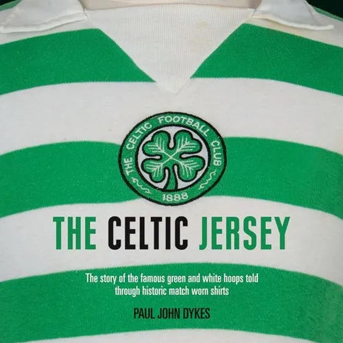 The Celtic Jersey: The Story of the Famous Green and White Hoops Told Through Historic Match Worn Shirts