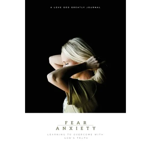 Fear & Anxiety: Learning to Overcome with God's Truth: A Love God Greatly Study Journal