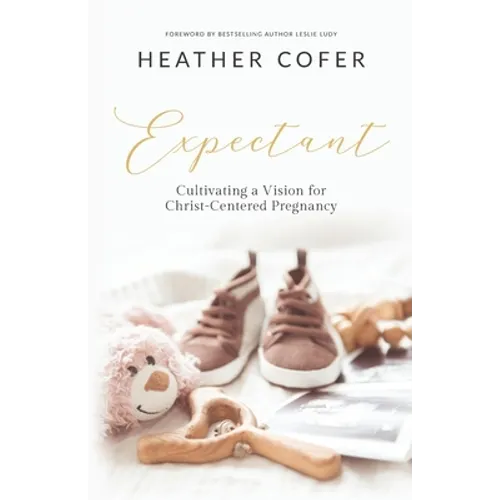 Expectant: Cultivating a Vision for Christ-Centered Pregnancy