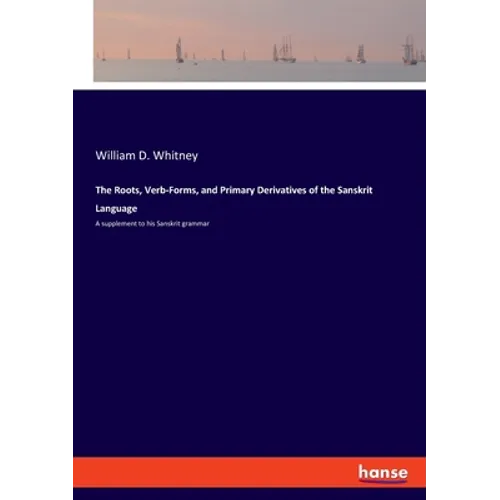 The Roots, Verb-Forms, and Primary Derivatives of the Sanskrit Language: A supplement to his Sanskrit grammar