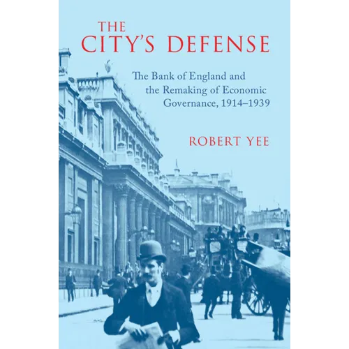 The City's Defense: The Bank of England and the Remaking of Economic Governance, 1914-1939