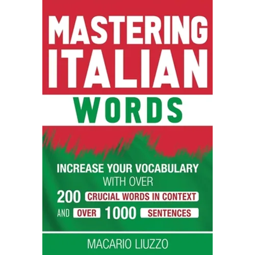 Mastering Italian Words: Increase Your Vocabulary with Over 200 Crucial Words in Context and Over 1000 Sentences