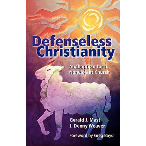 Defenseless Christianity: Anabaptism for a Nonviolent Church