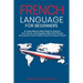 French Language for Beginners: An Easy Step by Step Guide to Improve Your French, Learning New Skills with Phrases and Lessons From a Basic French to