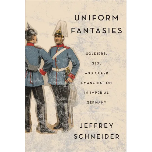 Uniform Fantasies: Soldiers, Sex, and Queer Emancipation in Imperial Germany