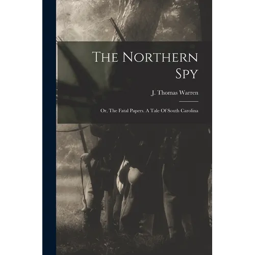 The Northern Spy; Or, The Fatal Papers. A Tale Of South Carolina