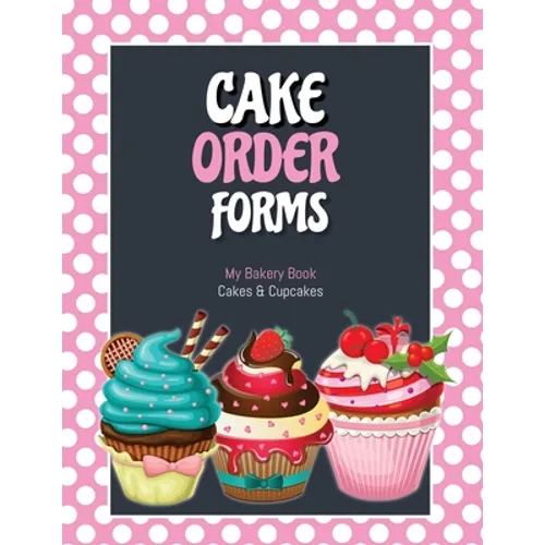 Cake Order Forms: Bakery Business Details, Customer Orders Form Book, Professional and Home, Cookies, Cupcakes, Cakes, Planner, Notebook