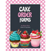 Cake Order Forms: Bakery Business Details, Customer Orders Form Book, Professional and Home, Cookies, Cupcakes, Cakes, Planner, Notebook