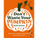 Don't Waste Your Pumpkin: Innovative Recipes and Projects, from Stalk to Base