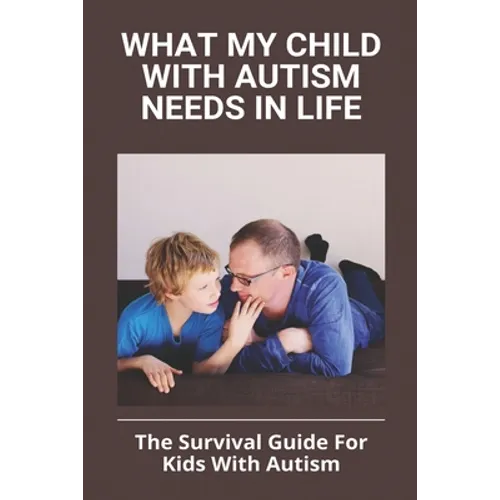 What My Child With Autism Needs In Life: The Survival Guide For Kids With Autism: Autistic Child Behavior Problems