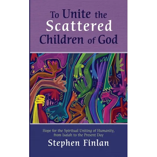 To Unite the Scattered Children of God: Hope for the Spiritual Uniting of Humanity, from Isaiah to the Present Day