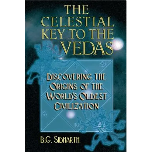 The Celestial Key to the Vedas: Discovering the Origins of the World's Oldest Civilization